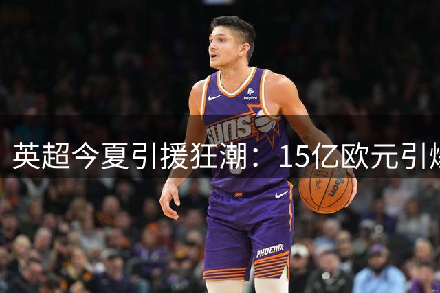 英超今夏引援狂潮：15亿欧元引爆"中产泡沫"，内部转会占比超七成